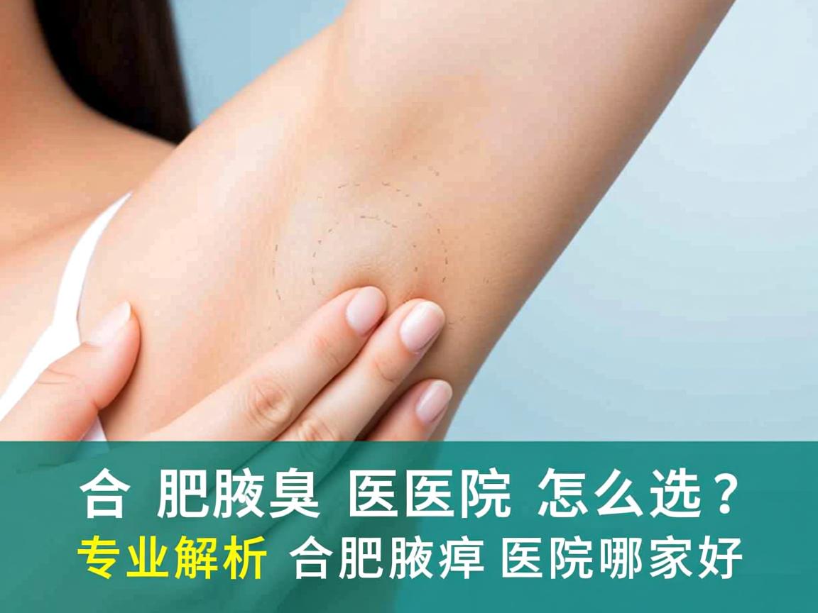 合肥腋臭医院怎么选？专业解析合肥腋臭医院哪家好