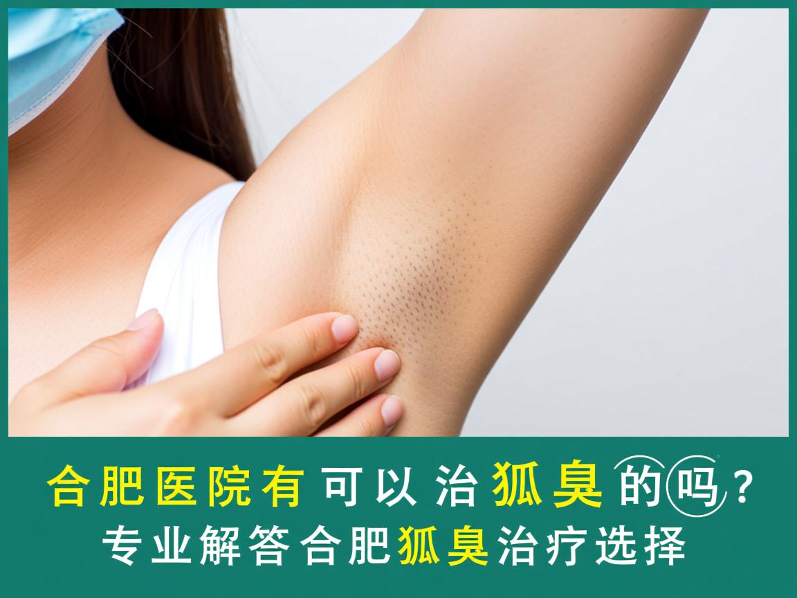 合肥医院有可以治狐臭的吗？专业解答合肥狐臭治疗选择
