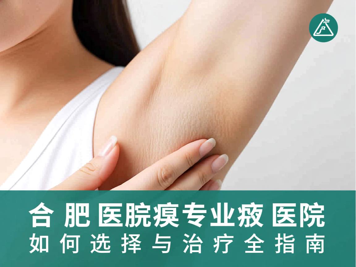 合肥腋臭医院专业解读，合肥腋臭医院如何选择与治疗全指南