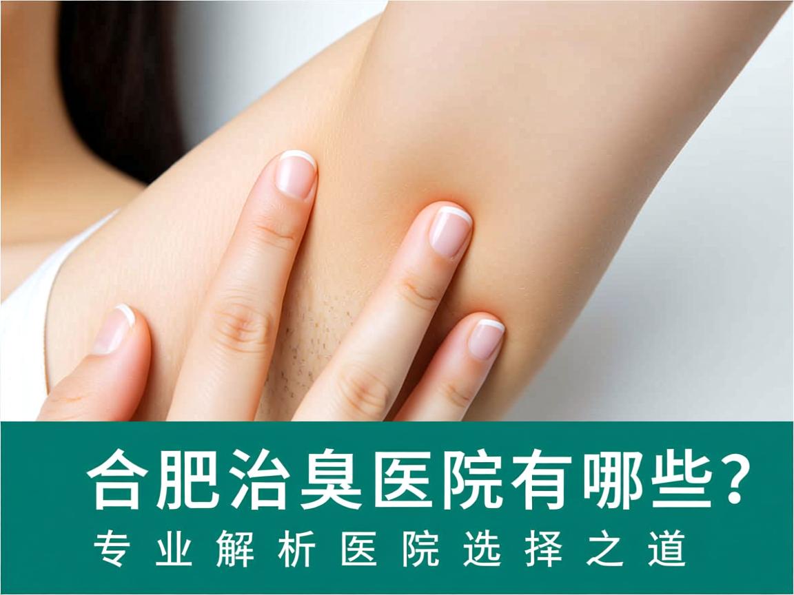 合肥治腋臭医院有哪些？专业解析合肥腋臭医院选择之道