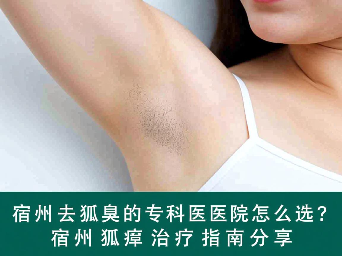 宿州去狐臭的专科医院怎么选?宿州狐臭治疗指南分享 宿州去狐臭的专科医院怎么选?宿州狐臭治疗指南分享