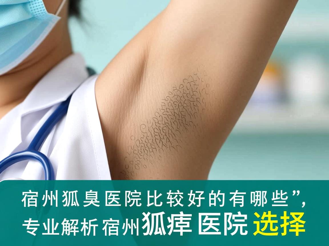 宿州狐臭医院比较好的有哪些,专业解析宿州狐臭医院选择 宿州狐臭医院比较好的有哪些,专业解析宿州狐臭医院选择