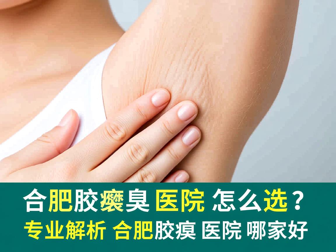 合肥腋臭医院怎么选?专业解析合肥腋臭医院哪家好 合肥腋臭医院怎么选?专业解析合肥腋臭医院哪家好