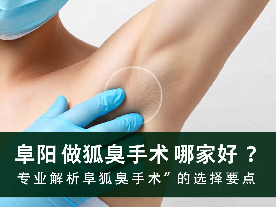 阜阳做狐臭手术哪家好?专业解析阜阳狐臭手术的选择要点 阜阳做狐臭手术哪家好?专业解析阜阳狐臭手术的选择要点