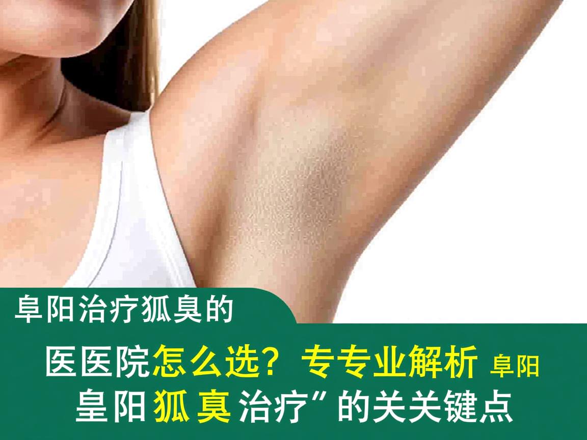 阜阳治疗狐臭的医院怎么选?专业解析阜阳狐臭治疗的关键点 阜阳治疗狐臭的医院怎么选?专业解析阜阳狐臭治疗的关键点