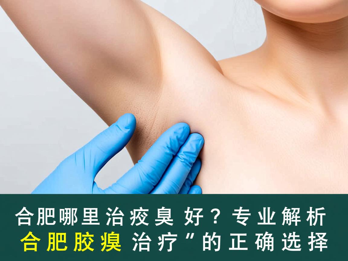合肥哪里治疗腋臭好?专业解析合肥腋臭治疗的正确选择 合肥哪里治疗腋臭好?专业解析合肥腋臭治疗的正确选择