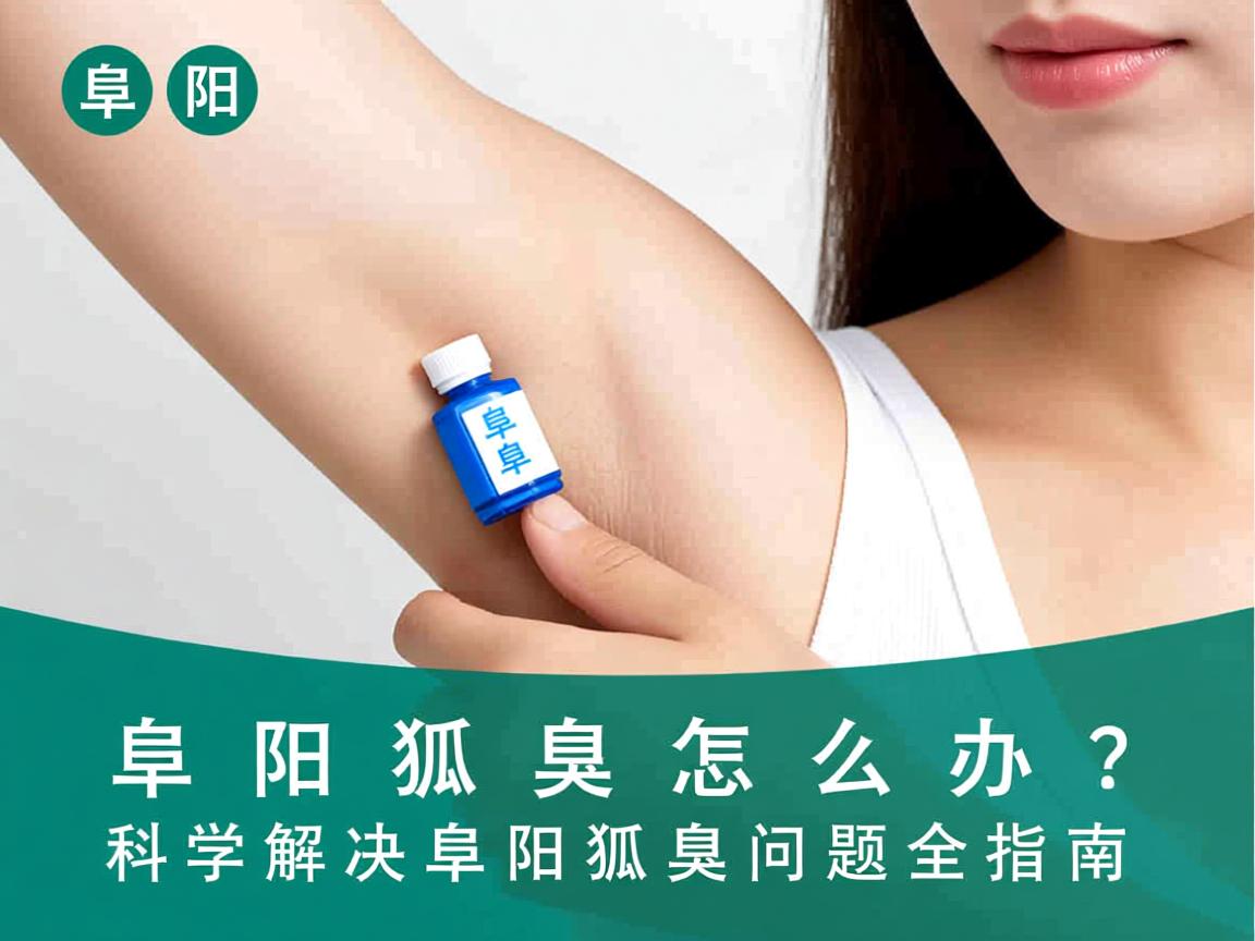 阜阳狐臭怎么办?科学解决阜阳狐臭问题全指南 阜阳狐臭怎么办?科学解决阜阳狐臭问题全指南