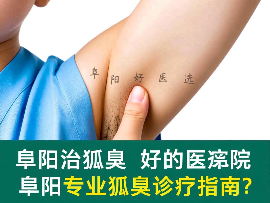 阜阳治狐臭好的医院怎么选?阜阳专业狐臭诊疗指南 阜阳治狐臭好的医院怎么选?阜阳专业狐臭诊疗指南