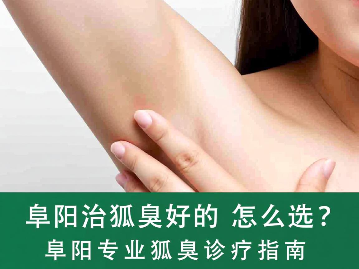 阜阳治狐臭好的医院怎么选?阜阳专业狐臭诊疗指南 阜阳治狐臭好的医院怎么选?阜阳专业狐臭诊疗指南