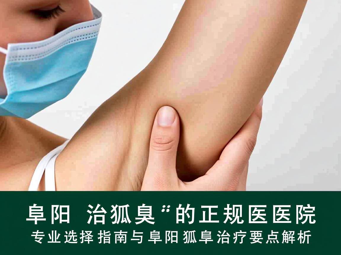 阜阳治狐臭的正规医院,专业选择指南与阜阳狐臭治疗要点解析 阜阳治狐臭的正规医院,专业选择指南与阜阳狐臭治疗要点解析