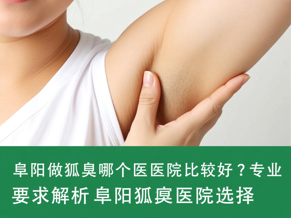 阜阳做狐臭哪个医院比较好?专业解析阜阳狐臭医院选择 阜阳做狐臭哪个医院比较好?专业解析阜阳狐臭医院选择