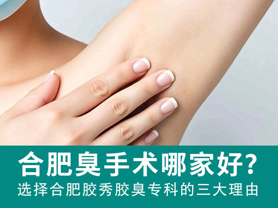 合肥腋臭手术哪家好？选择合肥腋秀腋臭专科的三大理由