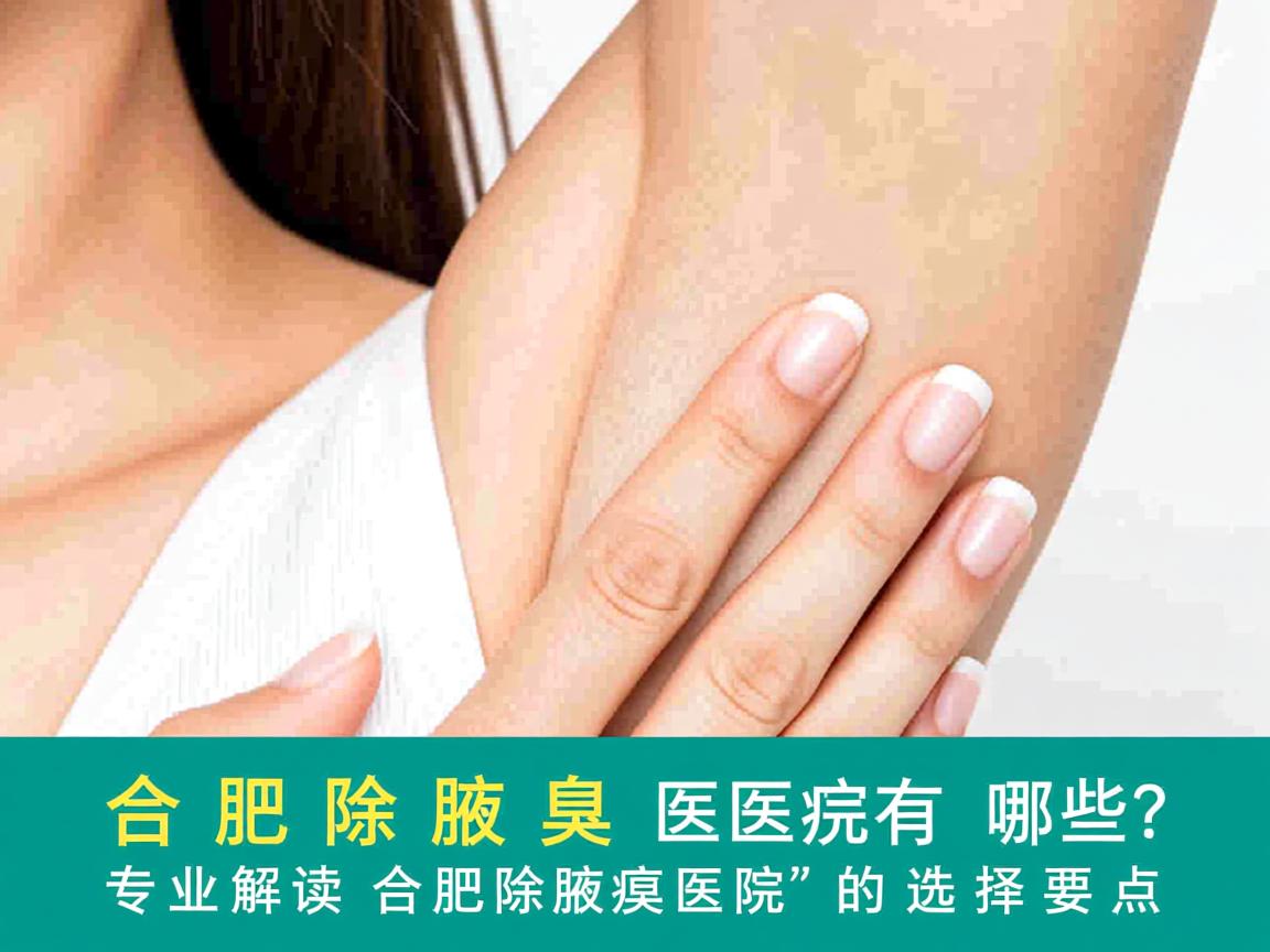 合肥除腋臭医院有哪些?专业解读合肥除腋臭医院的选择要点 合肥除腋臭医院有哪些?专业解读合肥除腋臭医院的选择要点