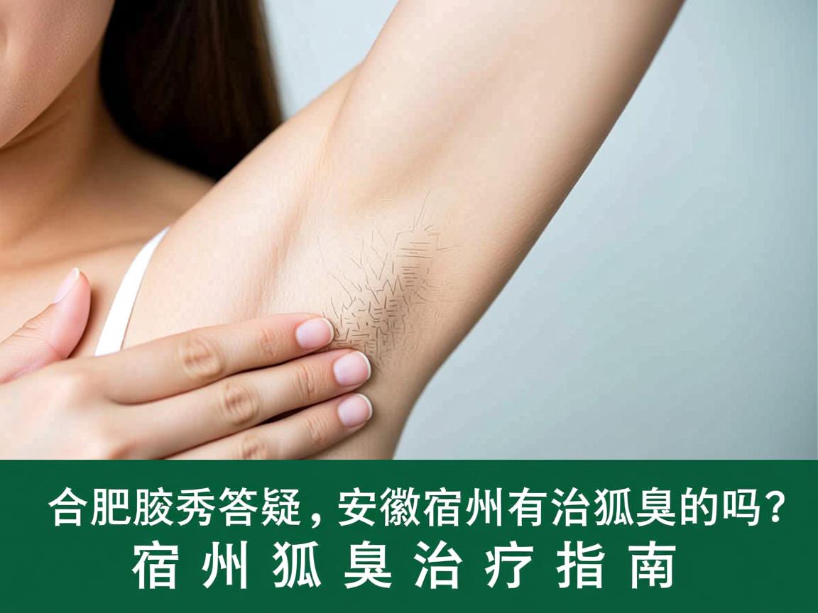 合肥腋秀答疑,安徽宿州有治狐臭的吗?宿州狐臭治疗指南 合肥腋秀答疑,安徽宿州有治狐臭的吗?宿州狐臭治疗指南