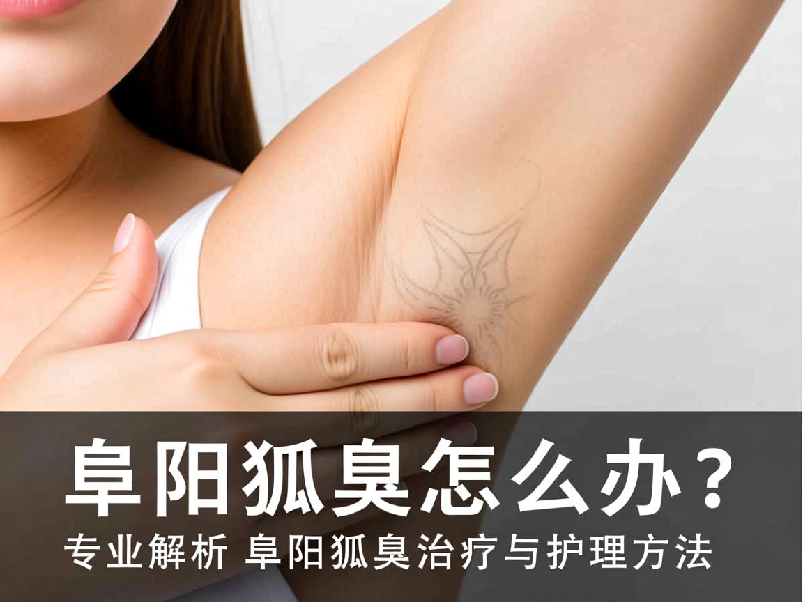 阜阳狐臭怎么办?专业解析阜阳狐臭治疗与护理方法 阜阳狐臭怎么办?专业解析阜阳狐臭治疗与护理方法
