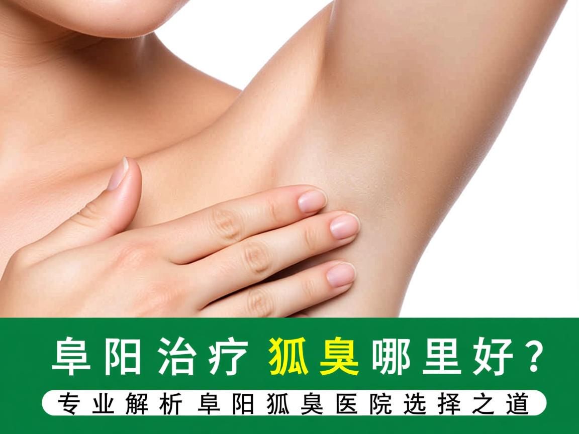 阜阳治疗狐臭哪里好？专业解析阜阳狐臭医院选择之道