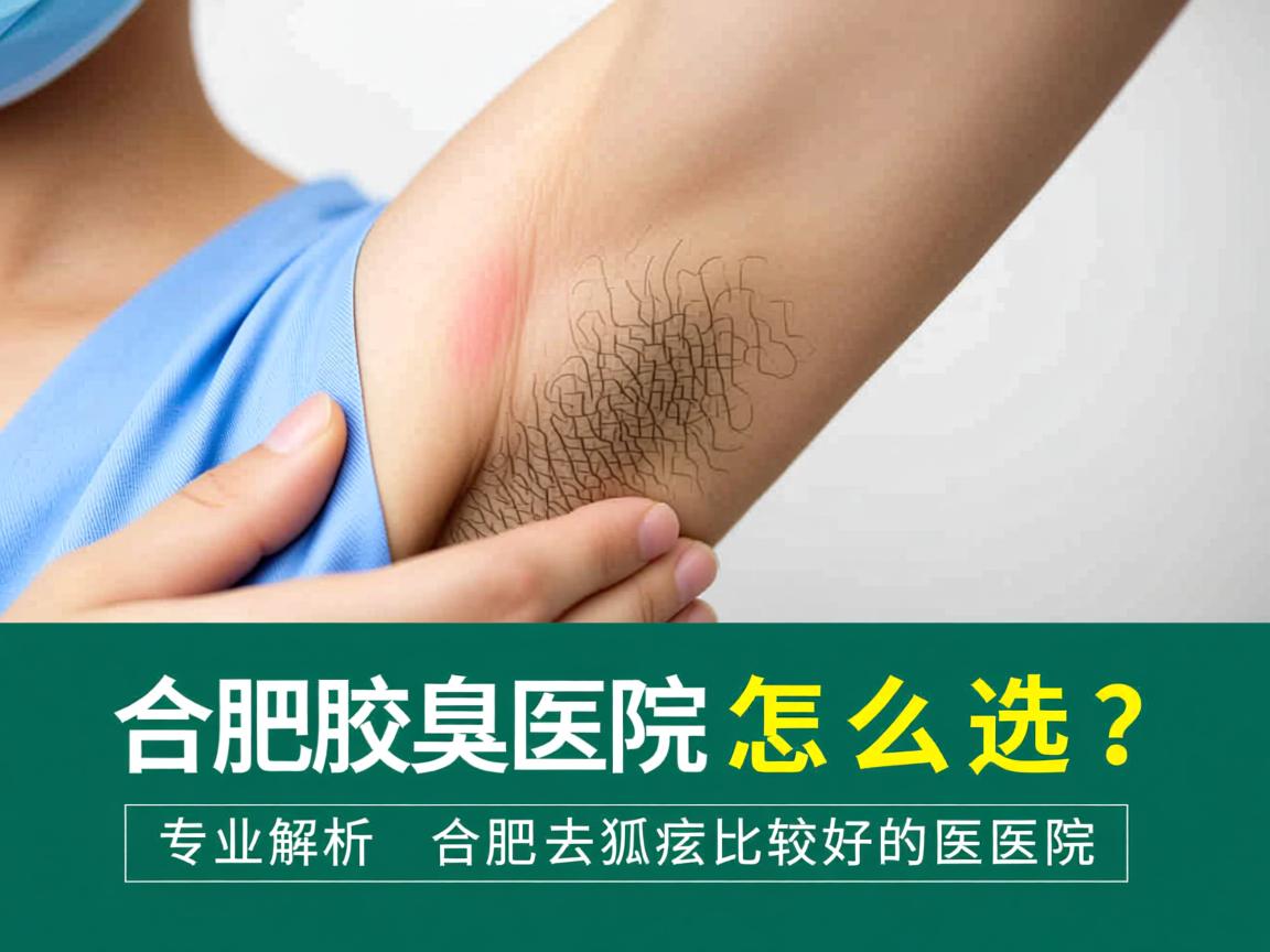 合肥腋臭医院怎么选？专业解析合肥去狐臭比较好的医院