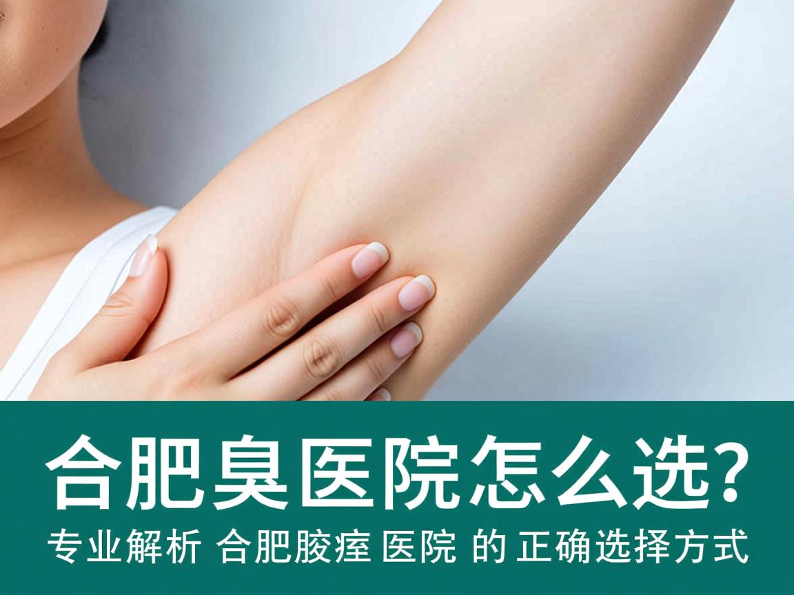 合肥腋臭医院怎么选？专业解析合肥腋臭医院的正确选择方式