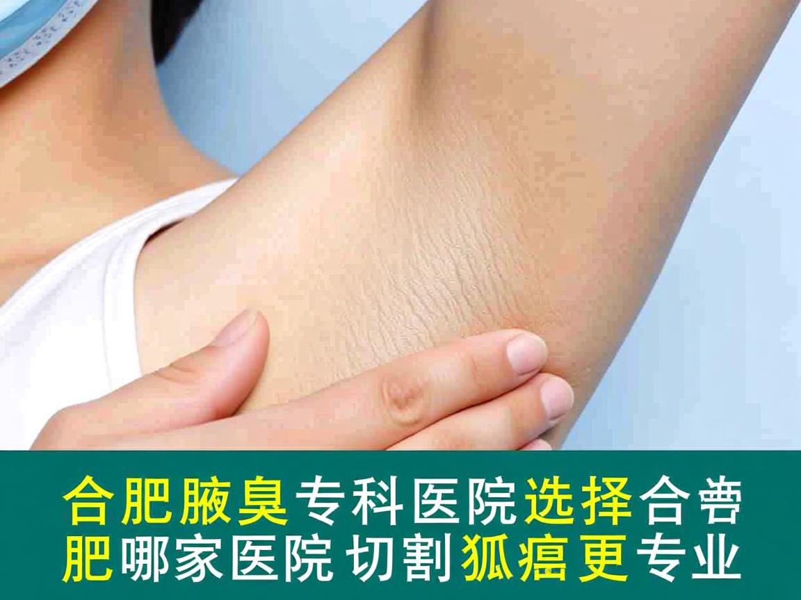 合肥腋臭专科医院选择,合肥哪家医院切割狐臭更专业 合肥腋臭专科医院选择,合肥哪家医院切割狐臭更专业
