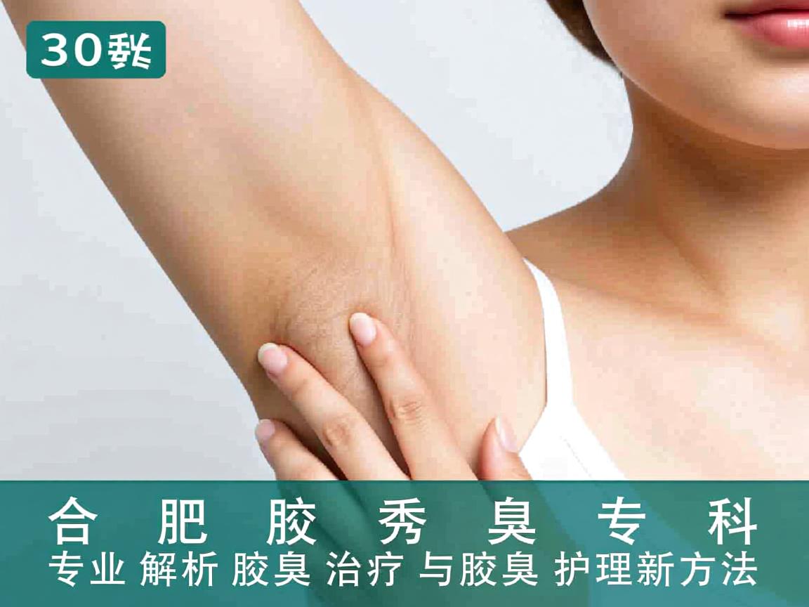 合肥腋秀腋臭专科,专业解析腋臭治疗与腋臭护理新方法 合肥腋秀腋臭专科,专业解析腋臭治疗与腋臭护理新方法