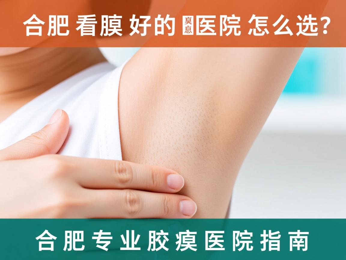 合肥看腋臭好的医院怎么选？合肥专业腋臭医院指南
