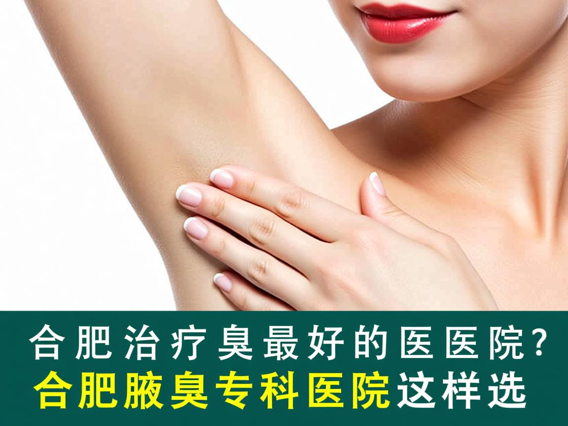 合肥治疗腋臭最好的医院？合肥腋臭专科医院这样选