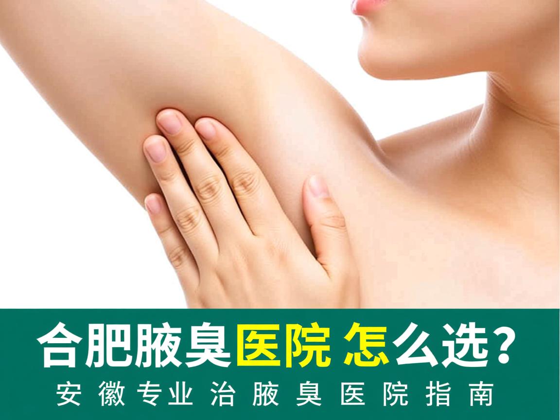 合肥腋臭医院怎么选?安徽专业治腋臭医院指南 合肥腋臭医院怎么选?安徽专业治腋臭医院指南