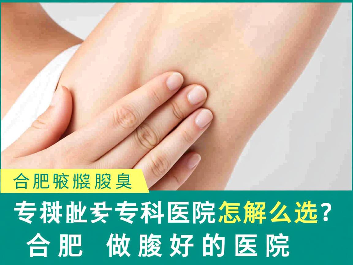 合肥腋臭专科医院怎么选?专业解读合肥做腋臭好的医院 合肥腋臭专科医院怎么选?专业解读合肥做腋臭好的医院