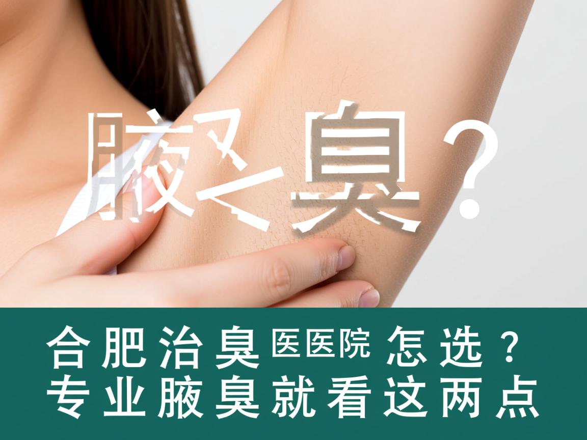 合肥治腋臭医院怎么选？专业治腋臭就看这两点