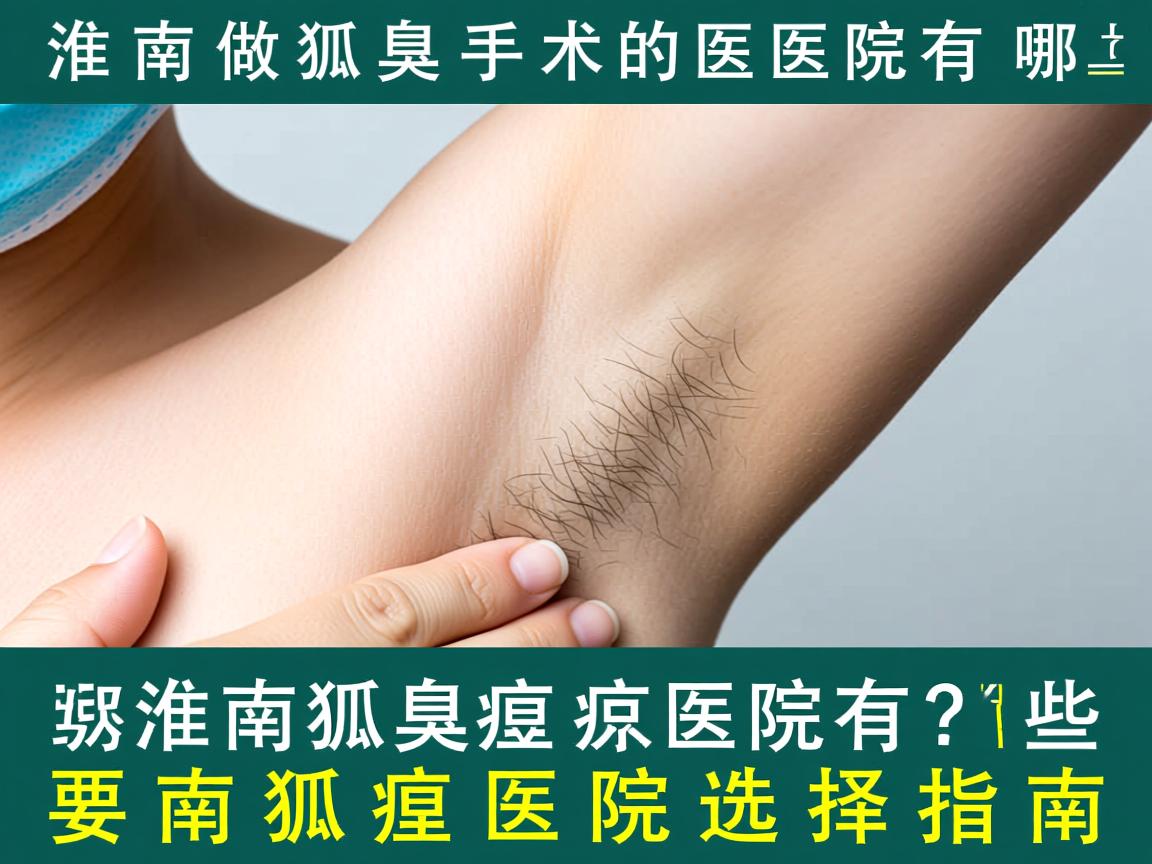 淮南做狐臭手术的医院有哪些？淮南狐臭医院选择指南