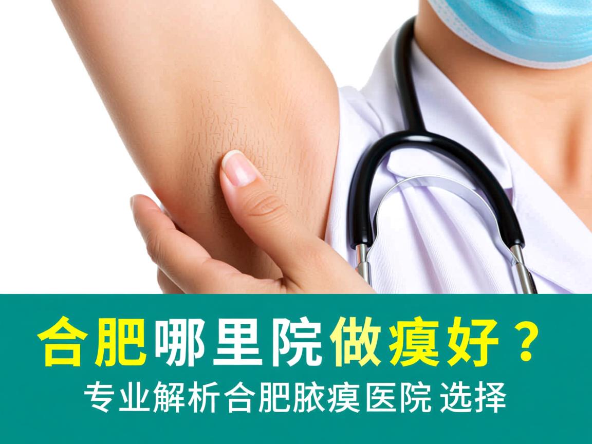 合肥哪里医院做腋臭好?专业解析合肥腋臭医院选择 合肥哪里医院做腋臭好?专业解析合肥腋臭医院选择