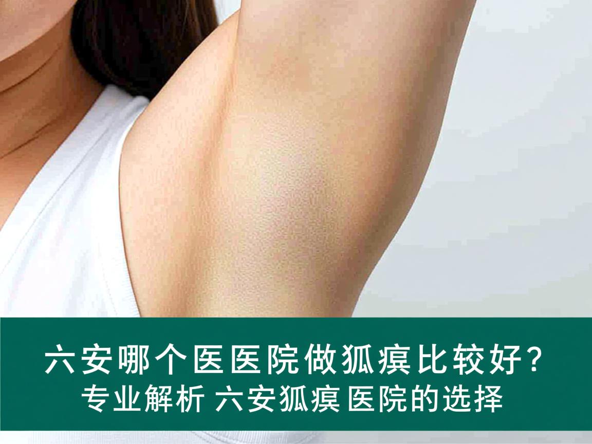 六安哪个医院做狐臭比较好？专业解析六安狐臭医院的选择
