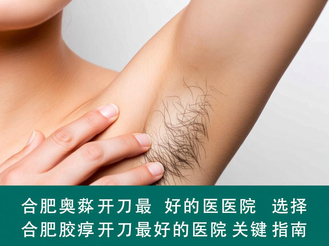 合肥腋臭开刀最好的医院，选择合肥腋臭开刀最好的医院关键指南