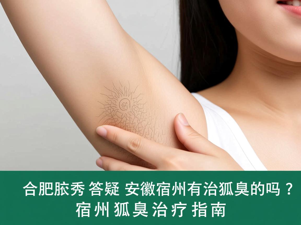 合肥腋秀答疑，安徽宿州有治狐臭的吗？宿州狐臭治疗指南