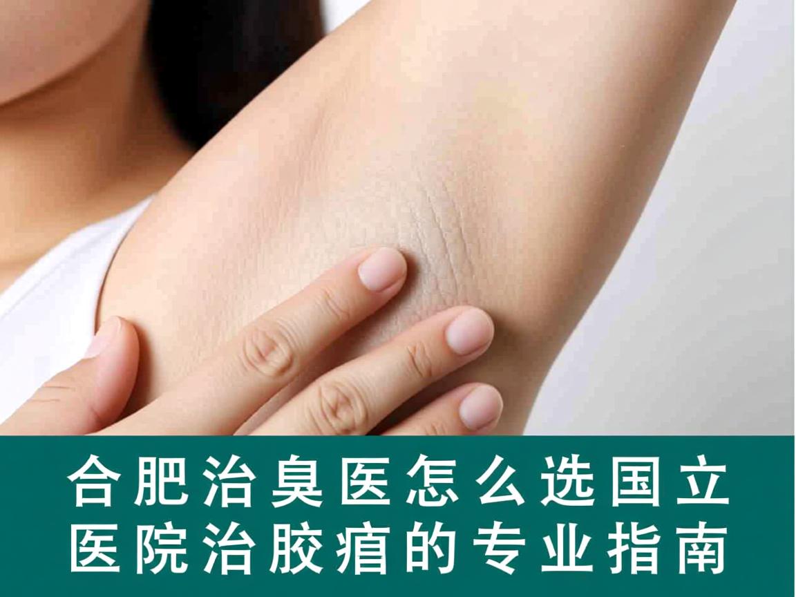 合肥治腋臭医院怎么选，国立医院治腋臭的专业指南