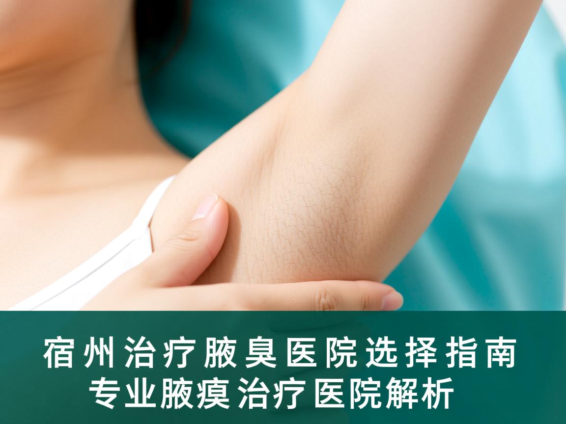 宿州治疗腋臭医院选择指南,专业腋臭治疗医院解析 宿州治疗腋臭医院选择指南,专业腋臭治疗医院解析