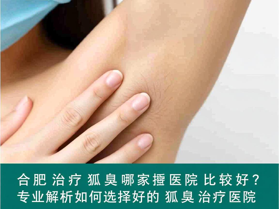 合肥治疗狐臭哪家医院比较好？专业解析如何选择好的狐臭治疗医院