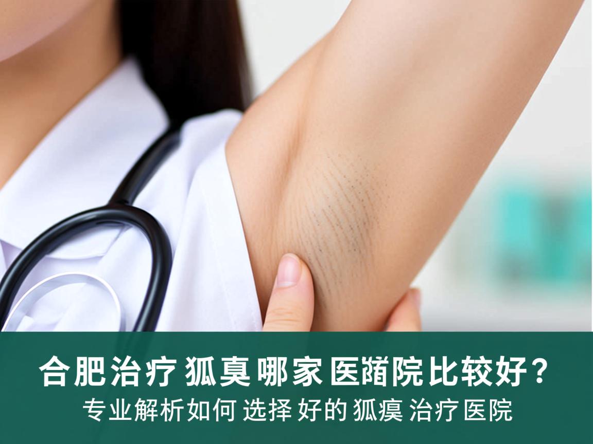 合肥治疗狐臭哪家医院比较好？专业解析如何选择好的狐臭治疗医院