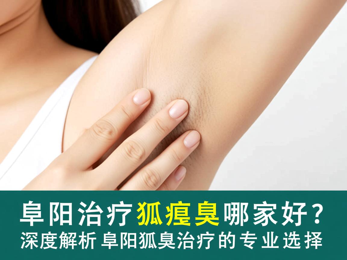 阜阳治疗狐臭哪家好?深度解析阜阳狐臭治疗的专业选择 阜阳治疗狐臭哪家好?深度解析阜阳狐臭治疗的专业选择
