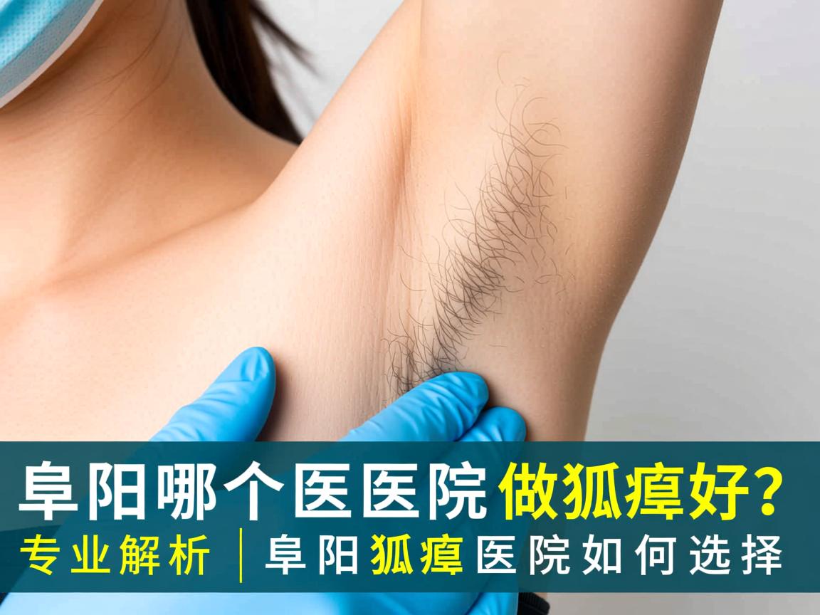 阜阳哪个医院做狐臭好?专业解析阜阳狐臭医院如何选择 阜阳哪个医院做狐臭好?专业解析阜阳狐臭医院如何选择