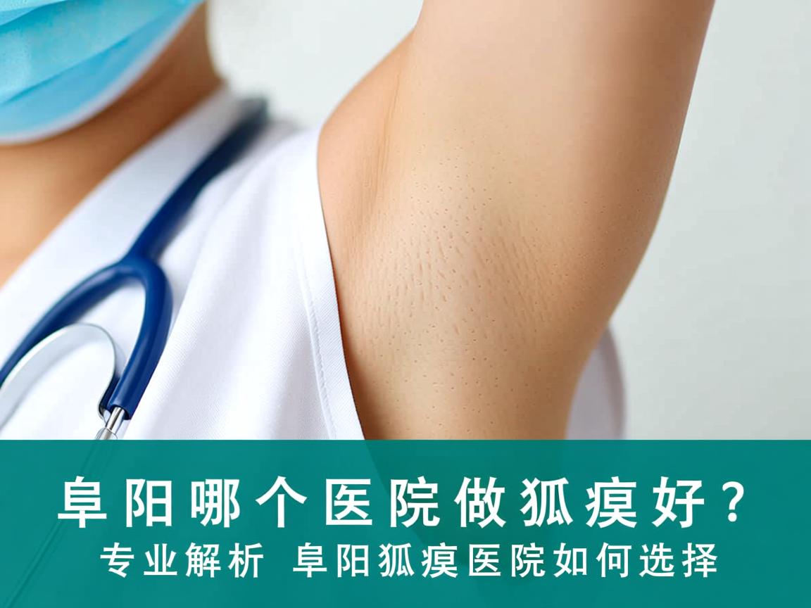 阜阳哪个医院做狐臭好?专业解析阜阳狐臭医院如何选择 阜阳哪个医院做狐臭好?专业解析阜阳狐臭医院如何选择