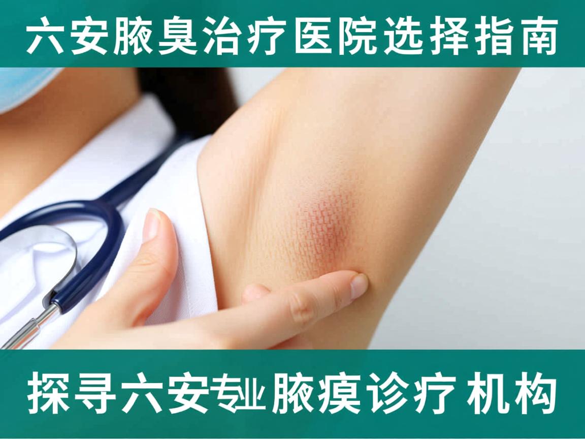 六安腋臭治疗医院选择指南,探寻六安专业腋臭诊疗机构 六安腋臭治疗医院选择指南,探寻六安专业腋臭诊疗机构