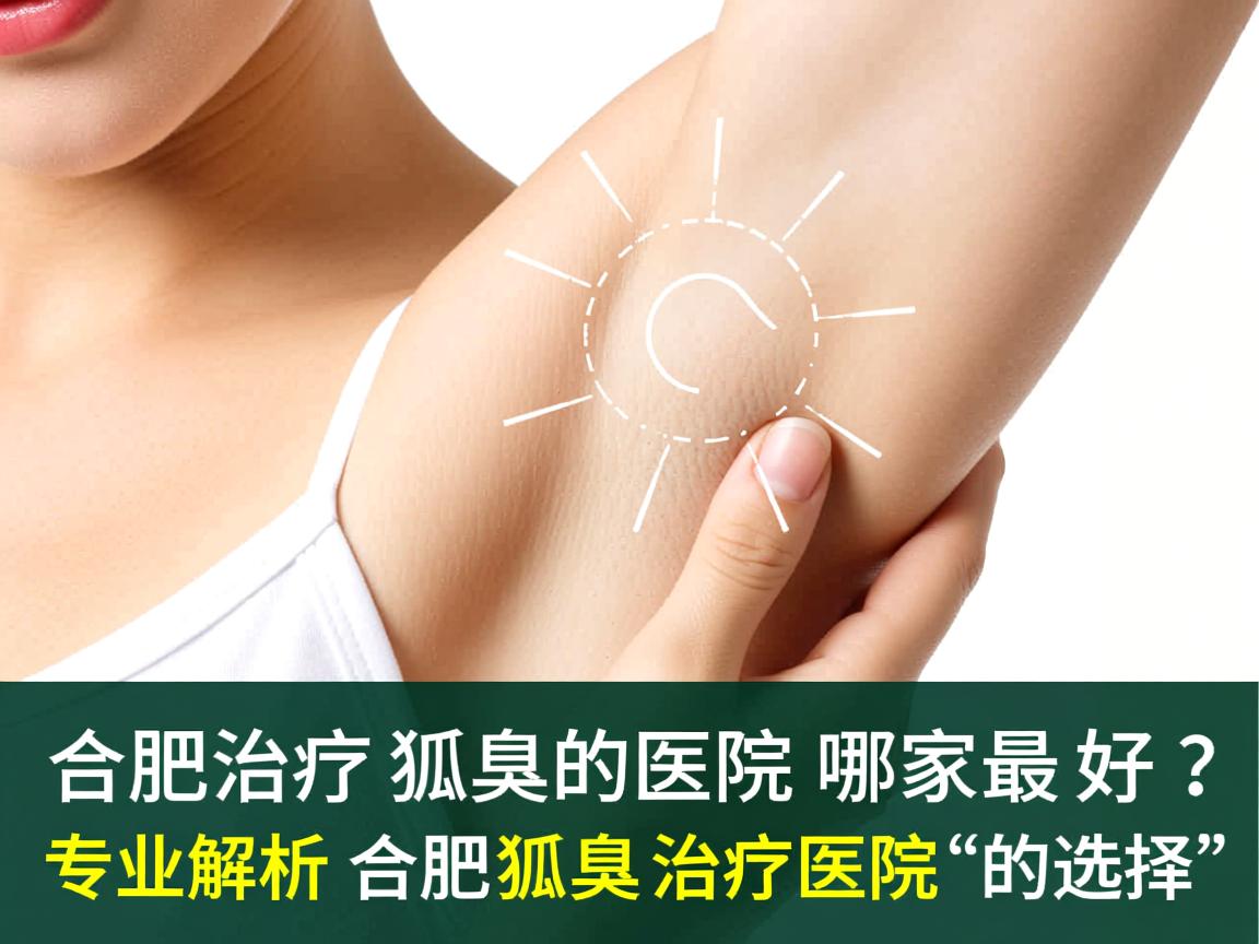 合肥治疗狐臭的医院哪家最好?专业解析合肥狐臭治疗医院的选择 合肥治疗狐臭的医院哪家最好?专业解析合肥狐臭治疗医院的选择