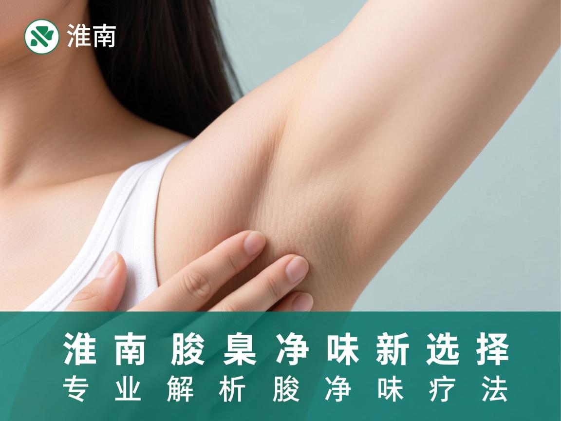 淮南腋臭净味新选择,专业解析腋臭净味疗法 淮南腋臭净味新选择,专业解析腋臭净味疗法