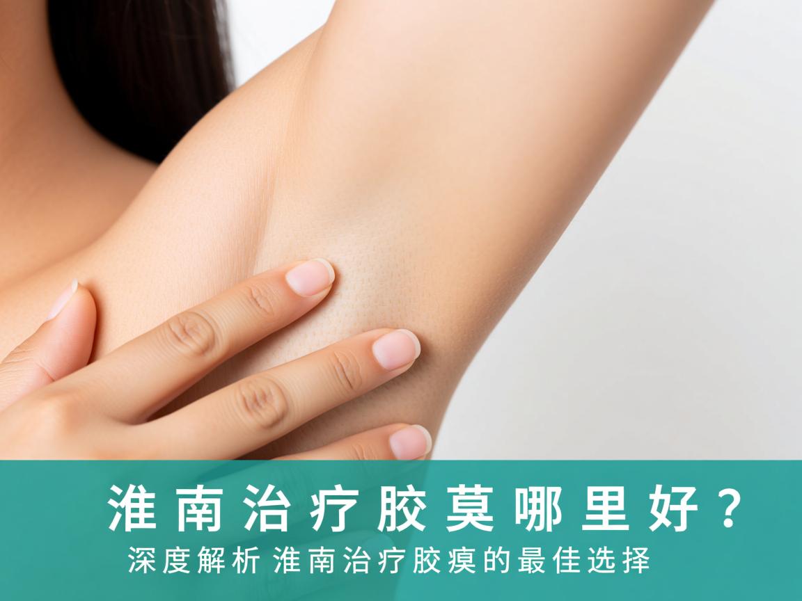 淮南治疗腋臭哪里好？深度解析淮南治疗腋臭的最佳选择