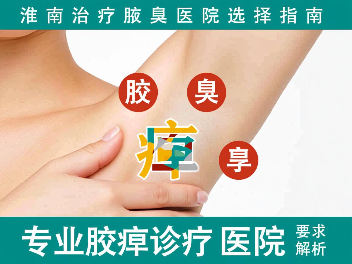 淮南治疗腋臭医院选择指南，专业腋臭诊疗医院解析