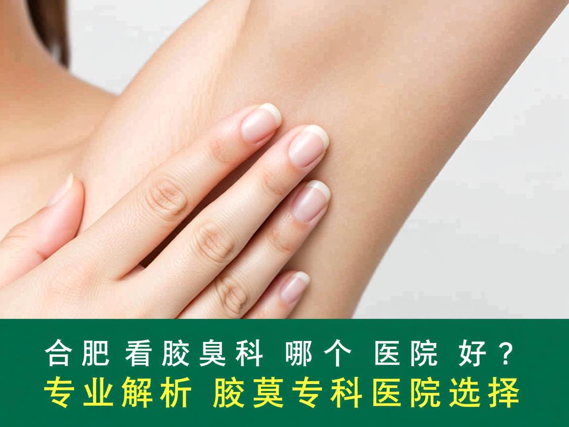 合肥看腋臭科哪个医院好?专业解析腋臭专科医院选择 合肥看腋臭科哪个医院好?专业解析腋臭专科医院选择