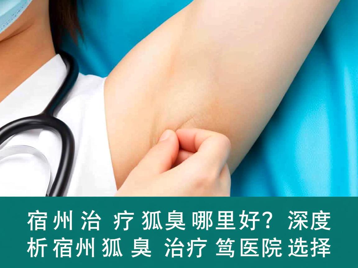宿州治疗狐臭哪里好?深度解析宿州狐臭治疗的医院选择 宿州治疗狐臭哪里好?深度解析宿州狐臭治疗的医院选择