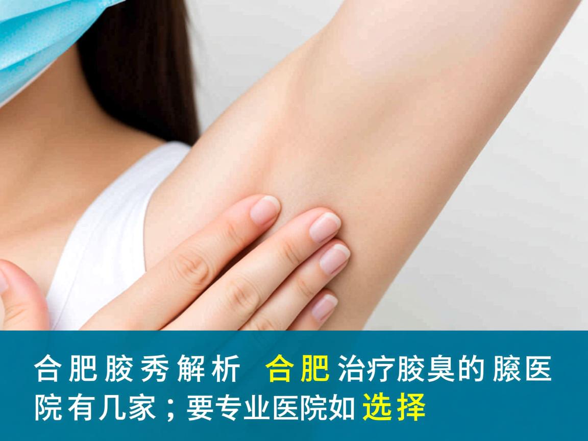 合肥腋秀解析,合肥治疗腋臭的医院有几家,专业医院如何选择 合肥腋秀解析,合肥治疗腋臭的医院有几家,专业医院如何选择