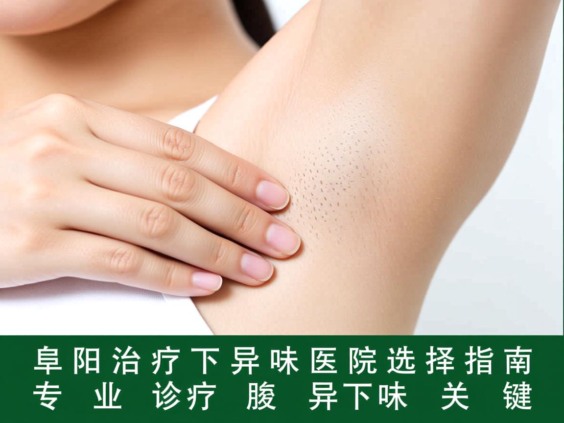 阜阳治疗腋下异味医院选择指南，专业诊疗腋下异味的关键